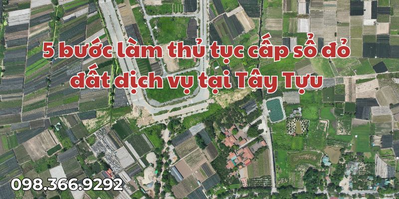 5 bước làm thủ tục cấp sổ đỏ đất dịch vụ tại Tây Tựu