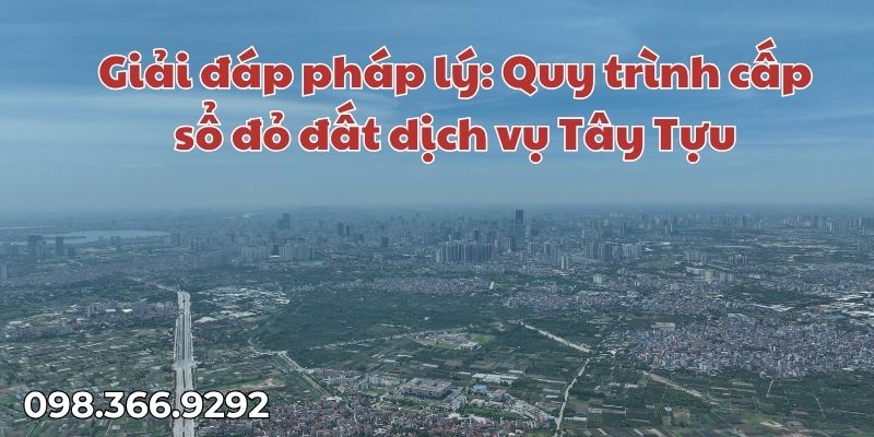 Giải đáp pháp lý Quy trình cấp sổ đỏ đất dịch vụ Tây Tựu