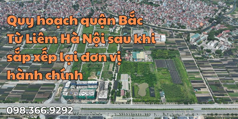 Quy hoạch quận Bắc Từ Liêm Hà Nội sau khi sắp xếp lại đơn vị hành chính