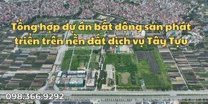Tổng hợp dự án bất động sản phát triển trên nền đất dịch vụ Tây Tựu